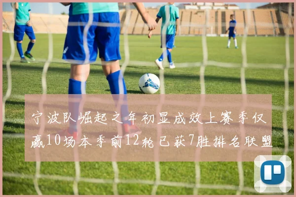 宁波队崛起之年初显成效上赛季仅赢10场本季前12轮已获7胜排名联盟第8