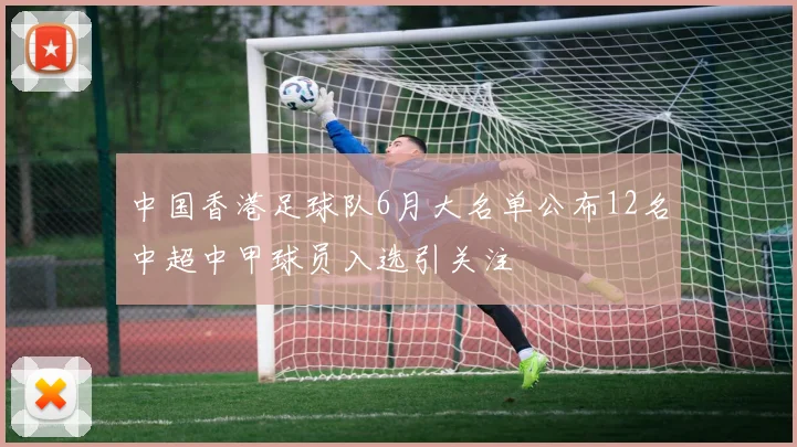 中国香港足球队6月大名单公布12名中超中甲球员入选引关注
